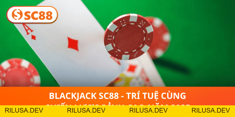 Blackjack SC88 - Trí Tuệ Cùng Chiến Lược Đỉnh Cao Năm 2026 - rilusa