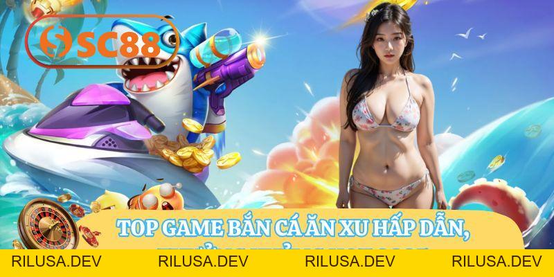 Top Game Bắn Cá Ăn Xu SC88 Hấp Dẫn, Thưởng Khủng Hot 2026 - rilusa