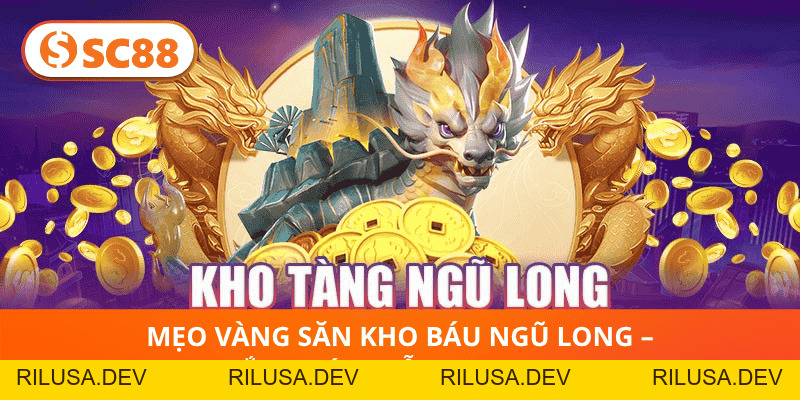 Kho Tàng Ngũ Long – Săn Kho Báu Rồng Vàng Nổ Thưởng SC88 - rilusa