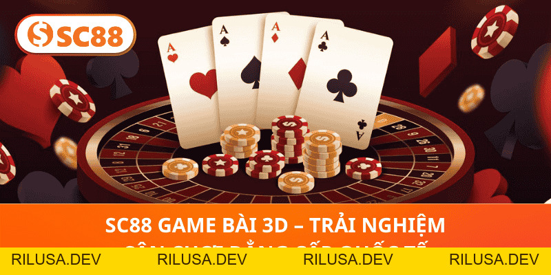 SC88 Game Bài 3D – Trải Nghiệm Sân Chơi Đẳng Cấp Quốc Tế - rilusa