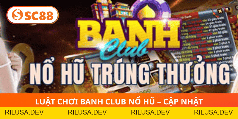 Banh Club Nổ Hũ SC88 – Thiên đường quay hũ trúng thưởng lớn - rilusa